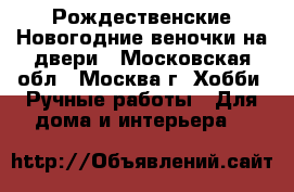Рождественские Новогодние веночки на двери - Московская обл., Москва г. Хобби. Ручные работы » Для дома и интерьера   